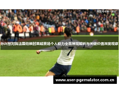 孙兴慜对阵法国劲旅时英超赛场个人能力全面展现解析与关键价值深度观察 孙兴慜对阵法国劲旅时英超赛场个人能力全面展现解析与关键价值深度观察