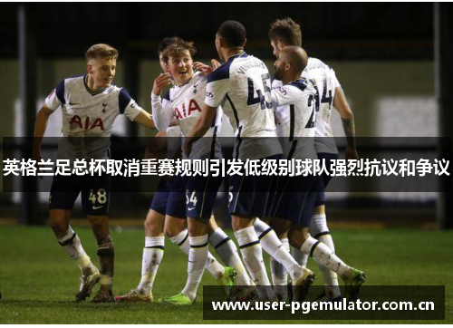 英格兰足总杯取消重赛规则引发低级别球队强烈抗议和争议 英格兰足总杯取消重赛规则引发低级别球队强烈抗议和争议